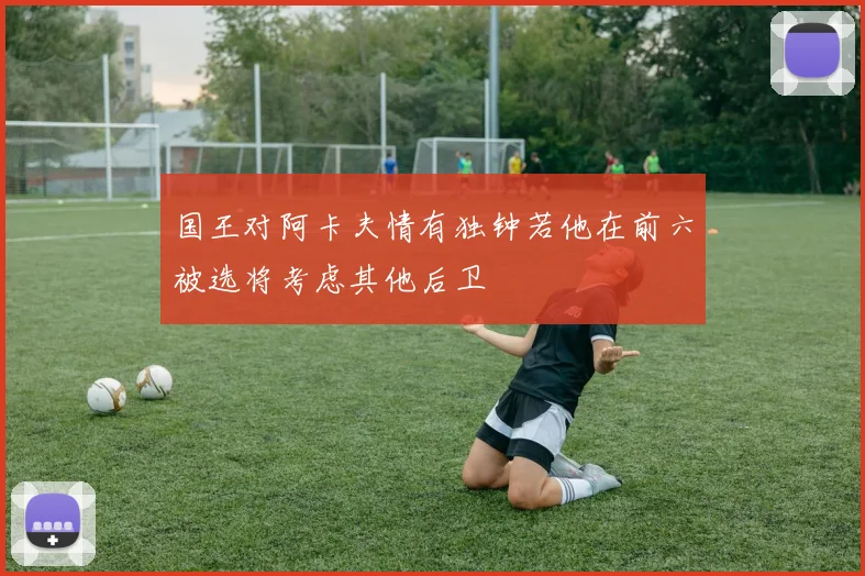 国王对阿卡夫情有独钟若他在前六被选将考虑其他后卫