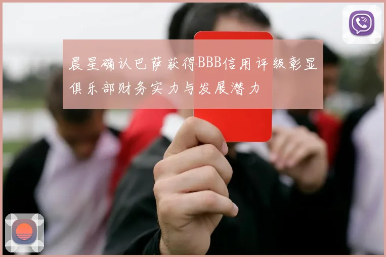晨星确认巴萨获得BBB信用评级彰显俱乐部财务实力与发展潜力