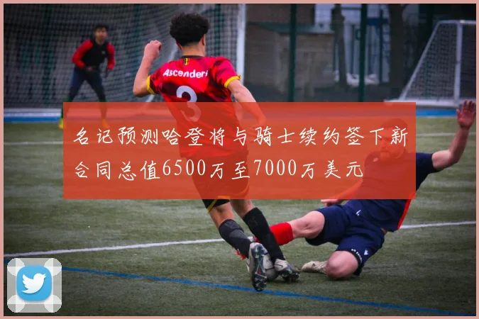 名记预测哈登将与骑士续约签下新合同总值6500万至7000万美元