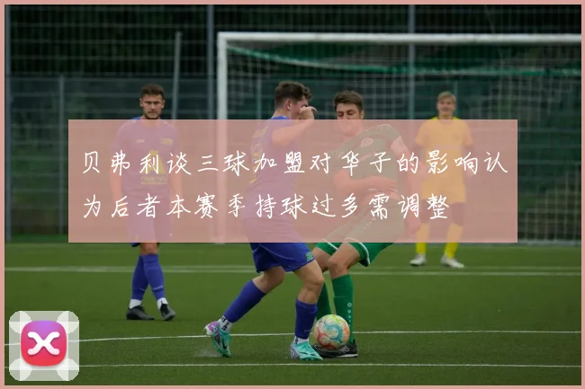 贝弗利谈三球加盟对华子的影响认为后者本赛季持球过多需调整